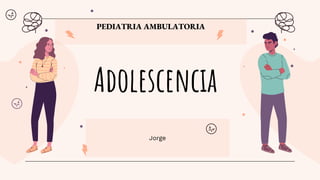 Adolescencia
Jorge
PEDIATRIA AMBULATORIA
 