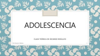 ADOLESCENCIA
CLASE TEÓRICA DE RICARDO RODULFO
Prof. Silvana D. Medina 1
 