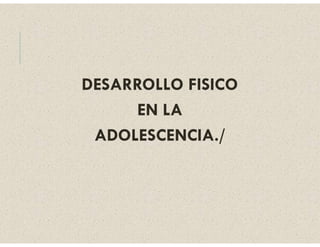 DESARROLLO FISICO
EN LA
ADOLESCENCIA./
 