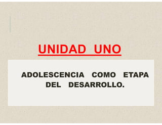 UNIDAD UNO
ADOLESCENCIA COMO ETAPA
DEL DESARROLLO.
 
