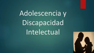 Adolescencia y 
Discapacidad 
Intelectual 
 
