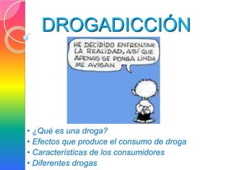 DROGADICCIÓN




• ¿Qué es una droga?
• Efectos que produce el consumo de droga
• Características de los consumidores
• Diferentes drogas
 
