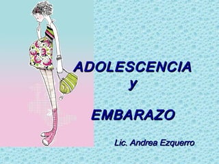 ADOLESCENCIAADOLESCENCIA
yy
EMBARAZOEMBARAZO
Lic. Andrea EzquerroLic. Andrea Ezquerro
 