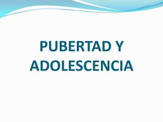 PUBERTAD Y
ADOLESCENCIA
 