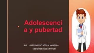 z
Adolescenci
a y pubertad
DR. LUIS FERNANDO MEDINA MANSILLA
MEDICO SEDEGES POTOSI
 