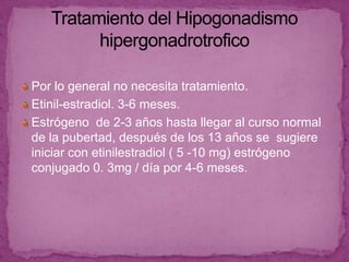 En la pubertad tardía durante la etapa de Rem del sueño aparecen pulsos nocturnos de  LH-RH, esto estimula  la secreción de FSH y LH.Los estrogenos promueven el desarrollo mamario, útero , vagina  y el cierre hipofisario.