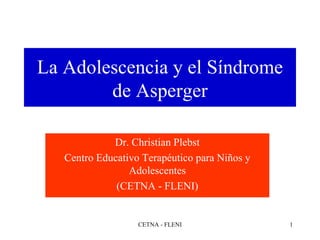 La Adolescencia y el Síndrome de Asperger Dr. Christian Plebst Centro Educativo Terapéutico para Niños y Adolescentes (CETNA - FLENI) 