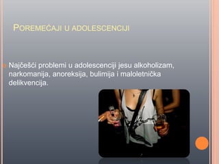 POREMEĆAJI U ADOLESCENCIJI
 Najĉešći problemi u adolescenciji jesu alkoholizam,
narkomanija, anoreksija, bulimija i maloletniĉka
delikvencija.
 