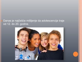  Danas je najĉešće mišljenje da adolescencija traje
od 12. do 20. godine.
 