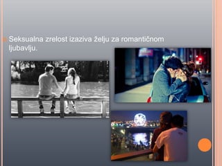  Seksualna zrelost izaziva želju za romantiĉnom
ljubavlju.
 