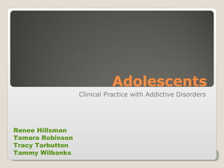 Adolescents Clinical Practice with Addictive Disorders Renee Hillsman  Tamara Robinson  Tracy Tarbutton  Tammy Wilbanks 