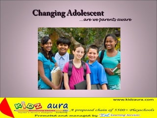 Changing AdolescentChanging Adolescent
……are we parents awareare we parents aware
 