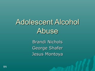 Adolescent AlcoholAdolescent Alcohol
AbuseAbuse
Brandi NicholsBrandi Nichols
George ShaferGeorge Shafer
Jesus MontoyaJesus Montoya
BN
 