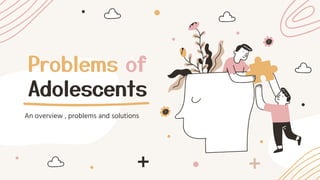 Problems of
Adolescents
An overview , problems and solutions
 