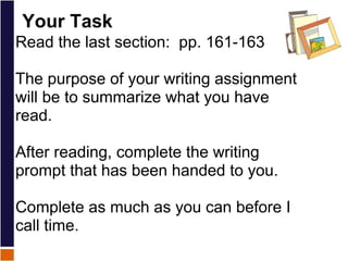 Your Task   Read the last section:  pp. 161-163   The purpose of your writing assignment will be to summarize what you have read.   After reading, complete the writing prompt that has been handed to you.   Complete as much as you can before I call time.   