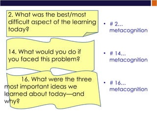 # 2… metacognition # 14…  metacognition # 16…  metacognition 2. What was the best/most difficult aspect of the learning today? 14. What would you do if you faced this problem? 16. What were the three most important ideas we learned about today—and why? # 2… metacognition # 14…  metacognition # 16…  metacognition 