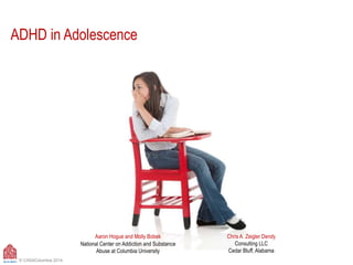 Family Therapy vs. Non-Family Treatment
for Adolescent Behavior Problems
in Usual Care
ADHD in Adolescence:
Psychoeducation Modules
Chris A. Zeigler Dendy
Consulting LLC
Cedar Bluff, Alabama
© CASAColumbia 2014
Aaron Hogue and Molly Bobek
National Center on Addiction and Substance
Abuse at Columbia University
 