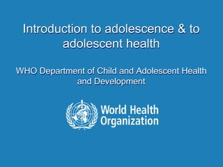 Introduction to adolescence & to
adolescent health
WHO Department of Child and Adolescent Health
and Development
 