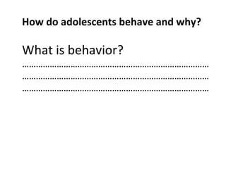 How do adolescents behave and why?

What is behavior?

………………………………………………………………………
………………………………………………………………………
………………………………………………………………………

 