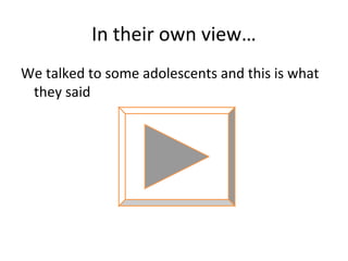 In their own view…
We talked to some adolescents and this is what
they said

 
