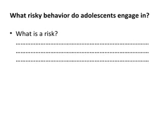 What risky behavior do adolescents engage in?
• What is a risk?
………………………………………………………………………
………………………………………………………………………
………………………………………………………………………

 