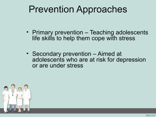 Prevention Approaches
• Primary prevention – Teaching adolescents
life skills to help them cope with stress
• Secondary prevention – Aimed at
adolescents who are at risk for depression
or are under stress
 