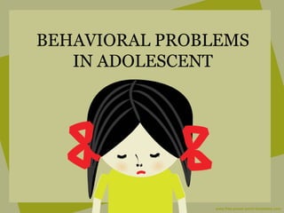BEHAVIORAL PROBLEMS
IN ADOLESCENT
 