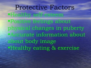Protective Factors Healthy self-esteem Positive feelings about physical changes in puberty Accurate information about about body image Healthy eating & exercise 