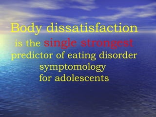 Body dissatisfaction is the   single strongest   predictor of eating disorder symptomology  for adolescents 