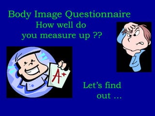 Body Image Questionnaire How well do  you measure up ?? Let’s find out … 
