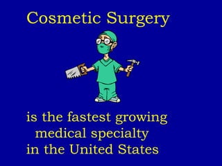 Cosmetic Surgery   is the fastest growing  medical specialty  in the United States 