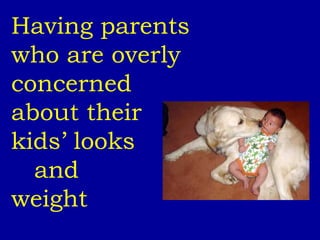 Having parents who are overly concerned  about their  kids’ looks  and  weight 