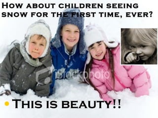 How about children seeing snow for the first time, ever? This is beauty!! 