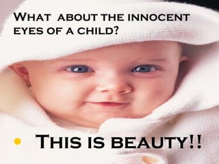 What  about the innocent eyes of a child? This is beauty!! 
