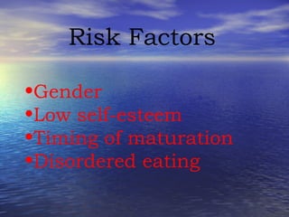 Risk Factors Gender Low self-esteem Timing of maturation Disordered eating 