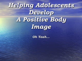 Helping Adolescents Develop A Positive Body Image Oh Yeah… 