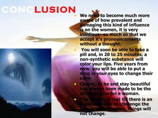 CONC LUSION <ul><li>We need to become much more aware of how prevalent and damaging this kind of influence is on the women...