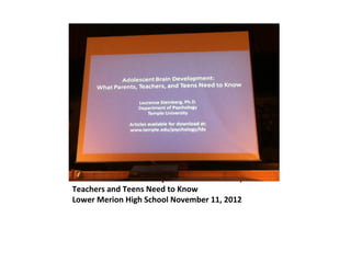 Adolescent Brain Development: What Parents,
Teachers and Teens Need to Know
Lower Merion High School November 11, 2012
 