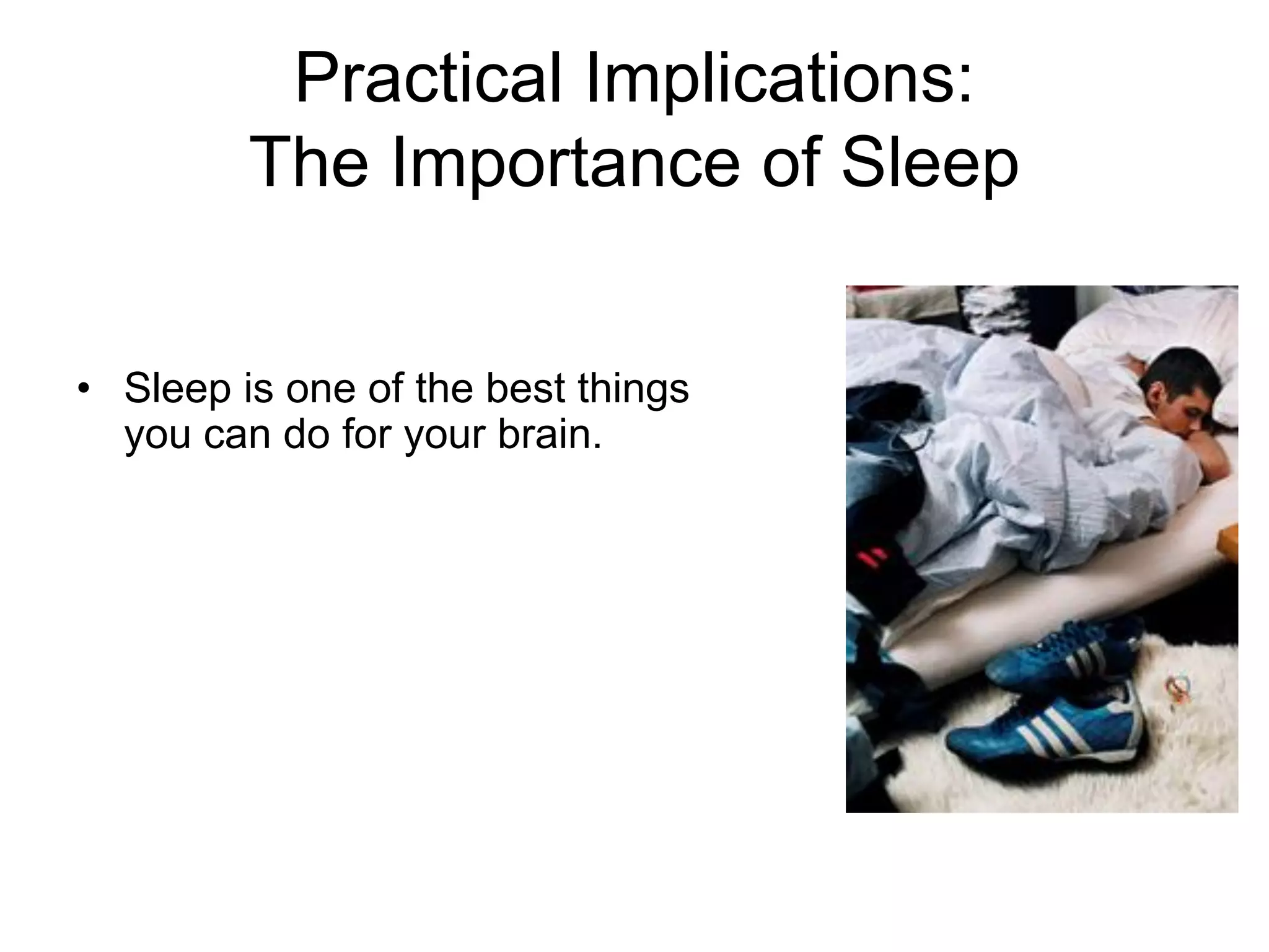 Practical Implications:
         The Importance of Sleep


• Sleep is one of the best things
  you can do for your brain.
 