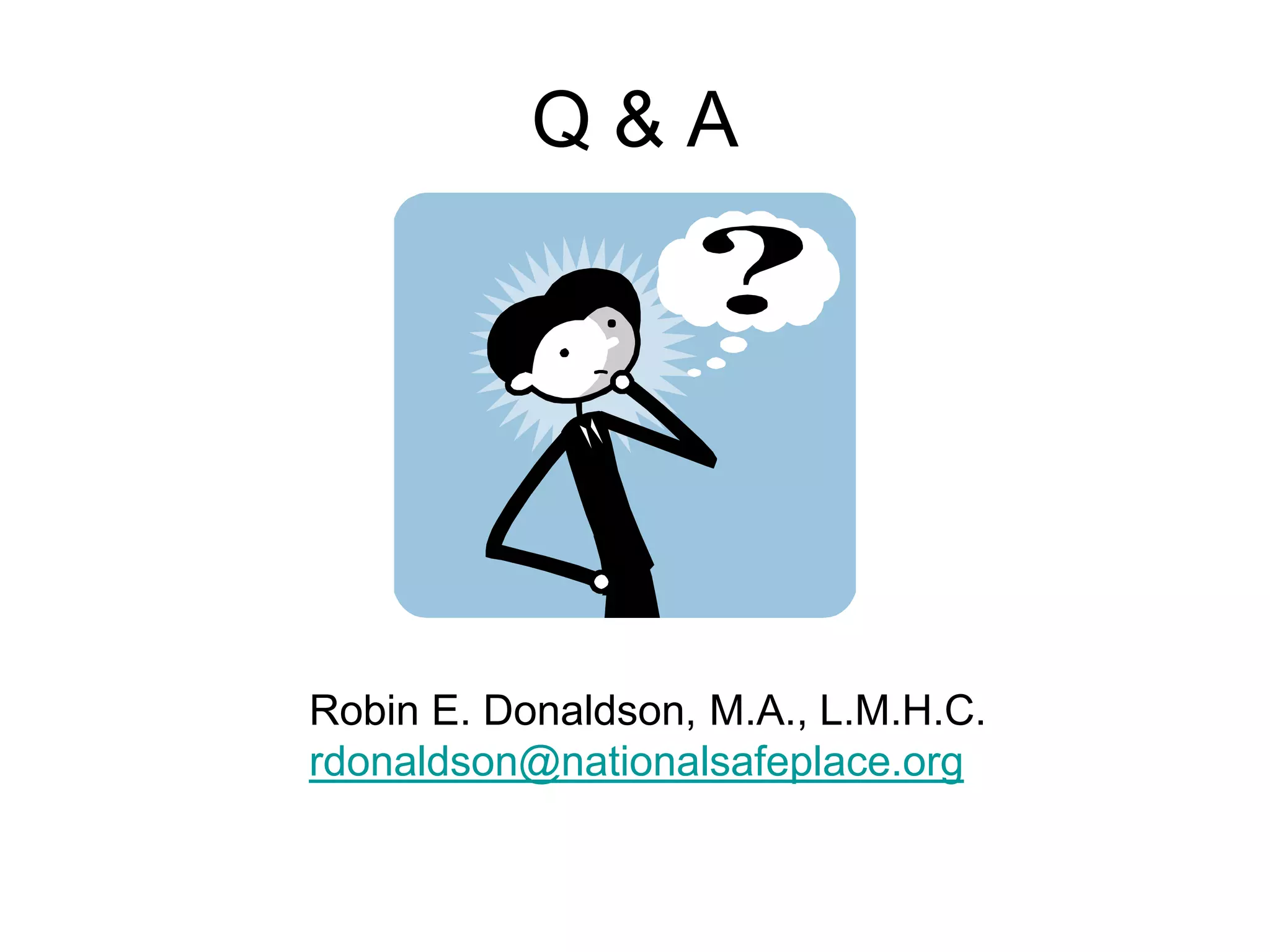 Q&A




Robin E. Donaldson, M.A., L.M.H.C.
rdonaldson@nationalsafeplace.org
 