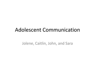 Adolescent Communication
Jolene, Caitlin, John, and Sara

 