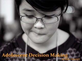 Adolescent Decision Making
Amber Howard
 