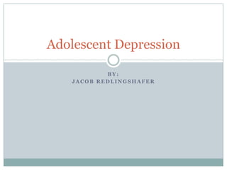 B Y :
J A C O B R E D L I N G S H A F E R
Adolescent Depression
 