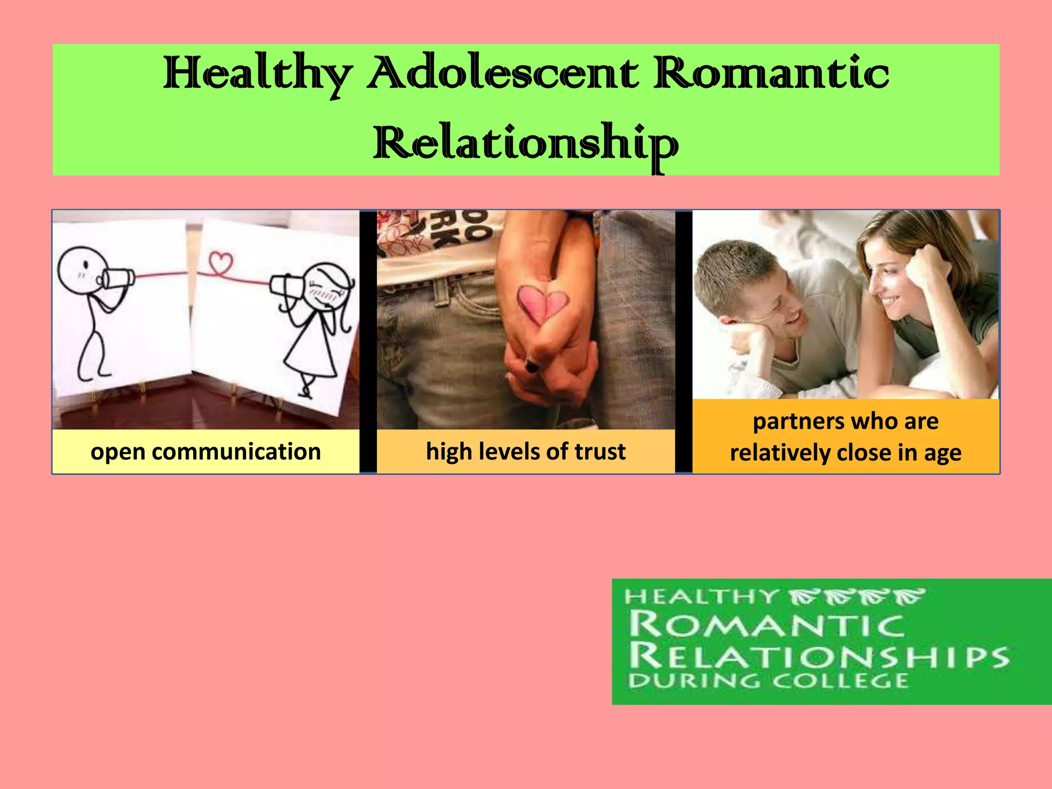 Healthy Adolescent Romantic
Relationship

open communication

high levels of trust

partners who are
relatively close in age

 