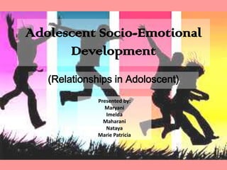 Adolescent Socio-Emotional
Development
(Relationships in Adoloscent)
Presented by:
Maryani
Imelda
Maharani
Nataya
Marie Patricia

 