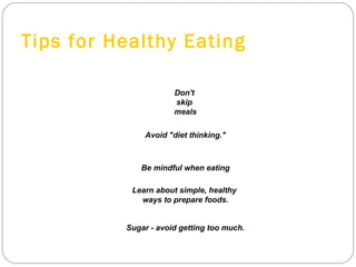 Tips for Healthy Eating Sugar - avoid getting too much. Learn about simple, healthy  ways to prepare foods. Be mindful when eating Avoid "diet thinking." Don't  skip  meals 