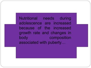 Nutritional needs during adolescence are increased because of the increased growth rate and changes in body composition associated with puberty… 