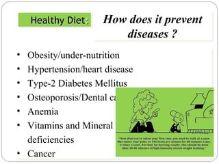 Healthy Diet : How does it prevent diseases ? Obesity/under-nutrition  Hypertension/heart disease  Type-2 Diabetes Mellitus Osteoporosis/Dental caries  Anemia  Vitamins and Mineral  deficiencies  Cancer  