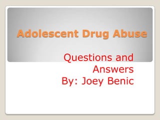 Adolescent Drug Abuse Questions and Answers By: Joey Benic 