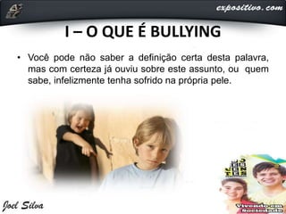I – O QUE É BULLYING
• Você pode não saber a definição certa desta palavra,
mas com certeza já ouviu sobre este assunto, ou quem
sabe, infelizmente tenha sofrido na própria pele.
 